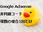 Google Adsenseの非同期コードがページ上に複数ある場合、adsbygoogle.jsは1回だけ読み込まれれた方がロードが速い！？
