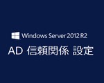 Windows 2012 ADでドメイン双方向の信頼関係。設定手順とエラー対応
